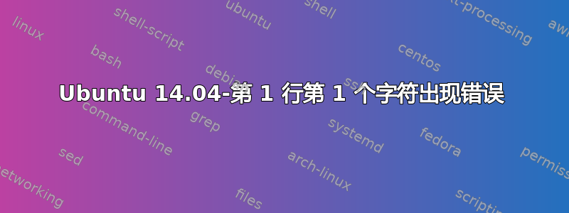 Ubuntu 14.04-第 1 行第 1 个字符出现错误