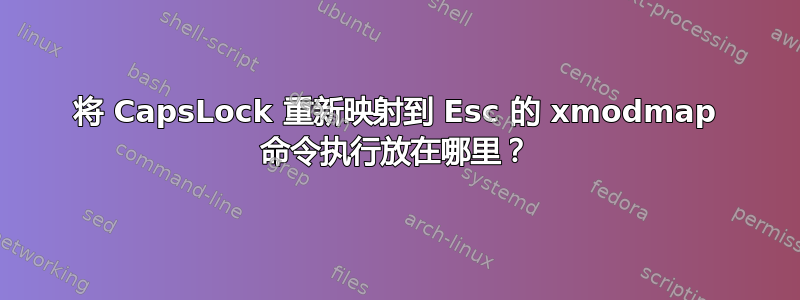 将 CapsLock 重新映射到 Esc 的 xmodmap 命令执行放在哪里？