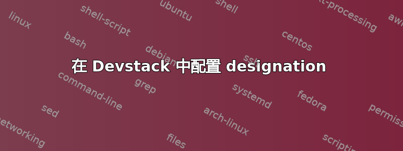 在 Devstack 中配置 designation