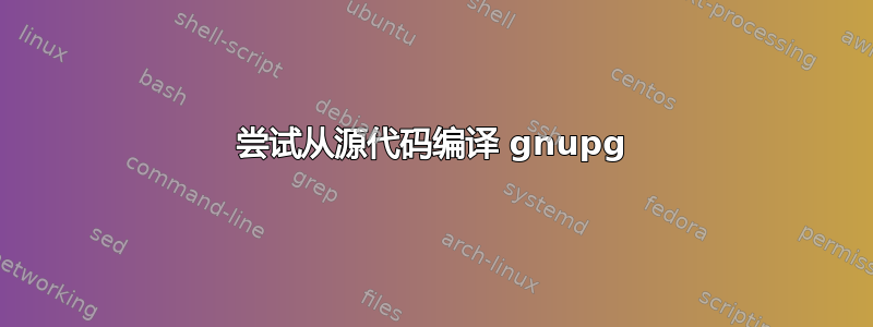 尝试从源代码编译 gnupg