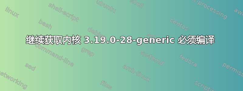 继续获取内核 3.19.0-28-generic 必须编译