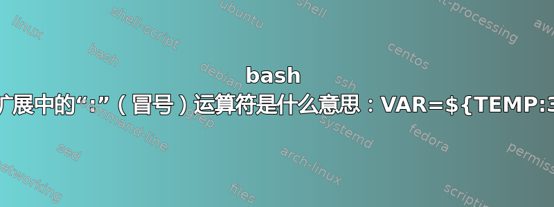 bash 变量扩展中的“:”（冒号）运算符是什么意思：VAR=${TEMP:3}？