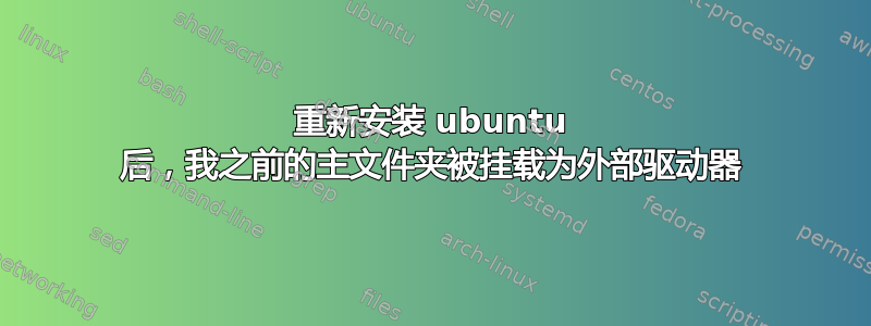 重新安装 ubuntu 后，我之前的主文件夹被挂载为外部驱动器