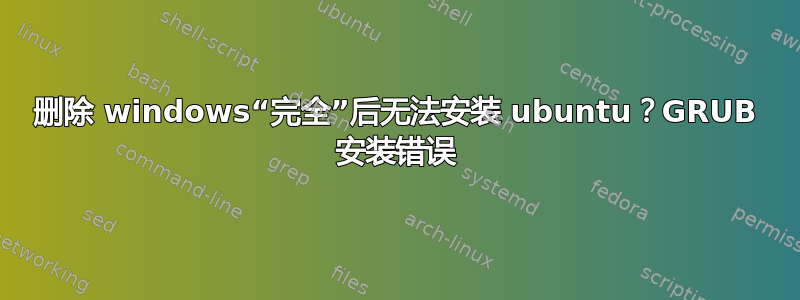 删除 windows“完全”后无法安装 ubuntu？GRUB 安装错误