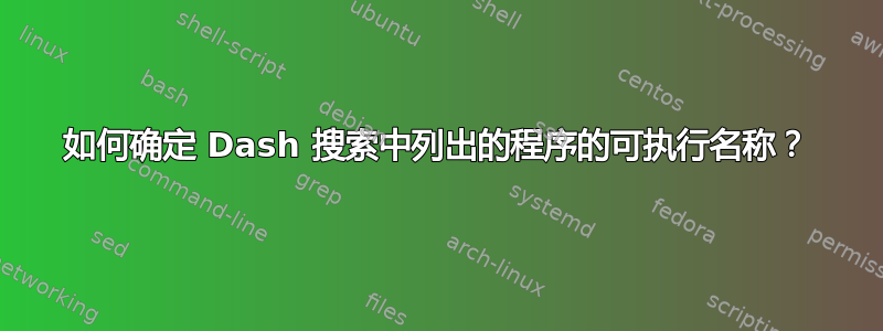 如何确定 Dash 搜索中列出的程序的可执行名称？