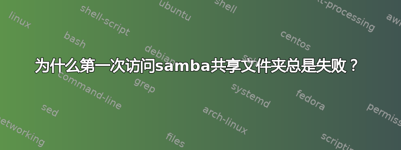 为什么第一次访问samba共享文件夹总是失败？