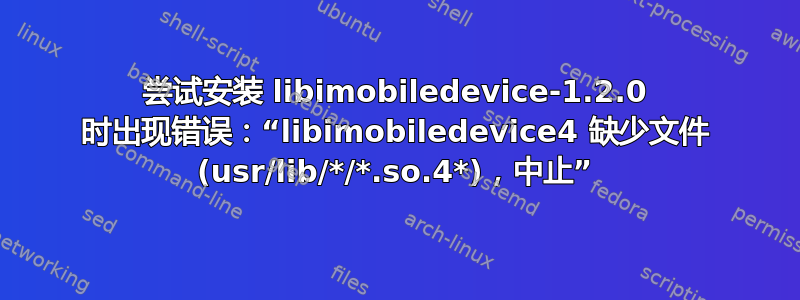 尝试安装 libimobiledevice-1.2.0 时出现错误：“libimobiledevice4 缺少文件 (usr/lib/*/*.so.4*)，中止”