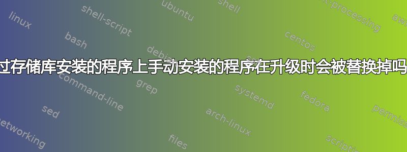 通过存储库安装的程序上手动安装的程序在升级时会被替换掉吗？