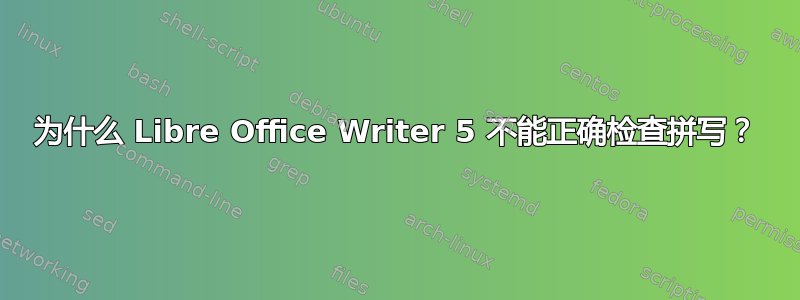 为什么 Libre Office Writer 5 不能正确检查拼写？