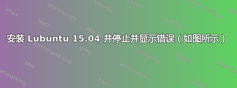 安装 Lubuntu 15.04 并停止并显示错误（如图所示）