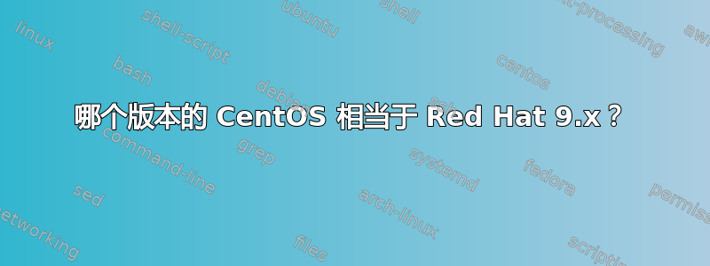 哪个版本的 CentOS 相当于 Red Hat 9.x？