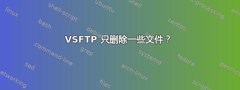 VSFTP 只删除一些文件？