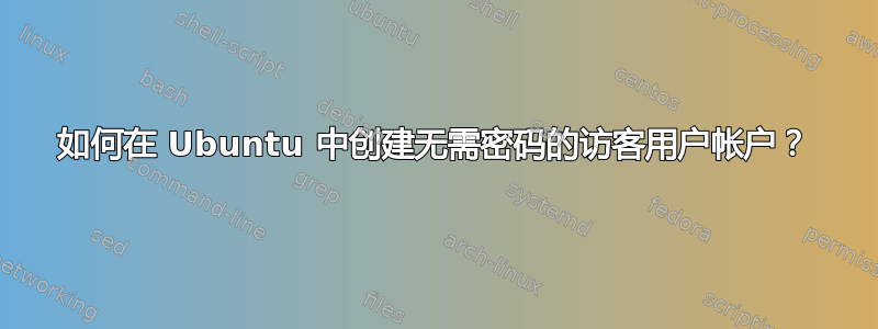 如何在 Ubuntu 中创建无需密码的访客用户帐户？