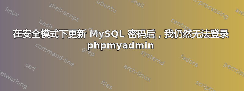 在安全模式下更新 MySQL 密码后，我仍然无法登录 phpmyadmin