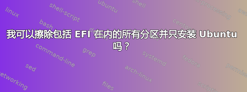 我可以擦除包括 EFI 在内的所有分区并只安装 Ubuntu 吗？