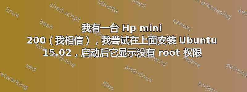 我有一台 Hp mini 200（我相信），我尝试在上面安装 Ubuntu 15.02，启动后它显示没有 root 权限