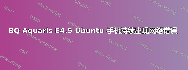 BQ Aquaris E4.5 Ubuntu 手机持续出现网络错误