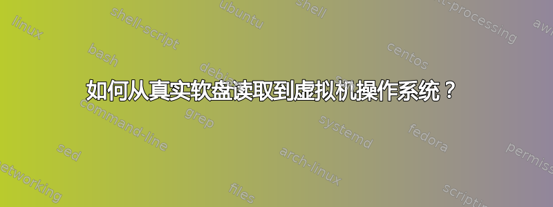 如何从真实软盘读取到虚拟机操作系统？