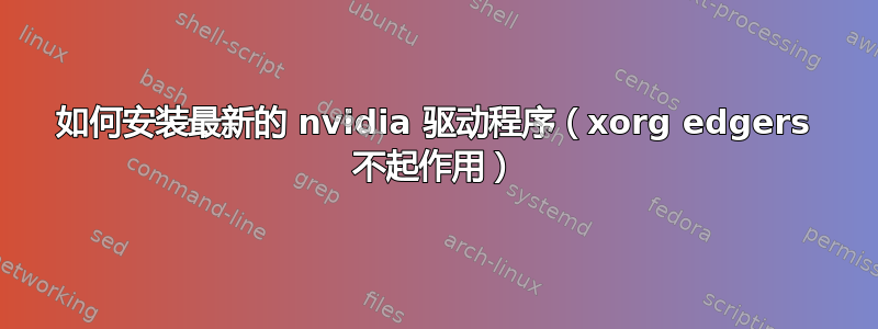 如何安装最新的 nvidia 驱动程序（xorg edgers 不起作用）