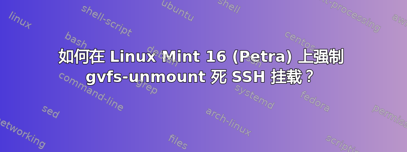 如何在 Linux Mint 16 (Petra) 上强制 gvfs-unmount 死 SSH 挂载？