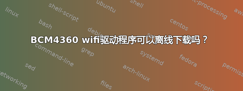 BCM4360 wifi驱动程序可以离线下载吗？