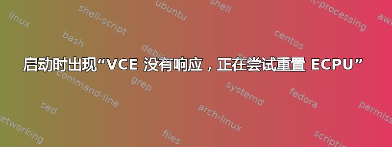 启动时出现“VCE 没有响应，正在尝试重置 ECPU”