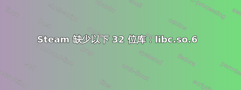 Steam 缺少以下 32 位库：libc.so.6 