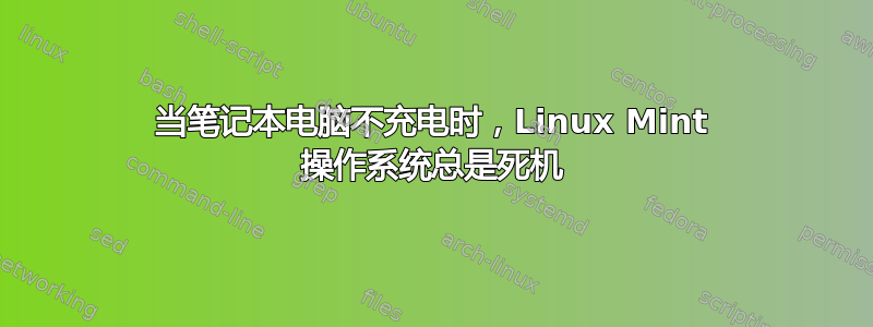 当笔记本电脑不充电时，Linux Mint 操作系统总是死机