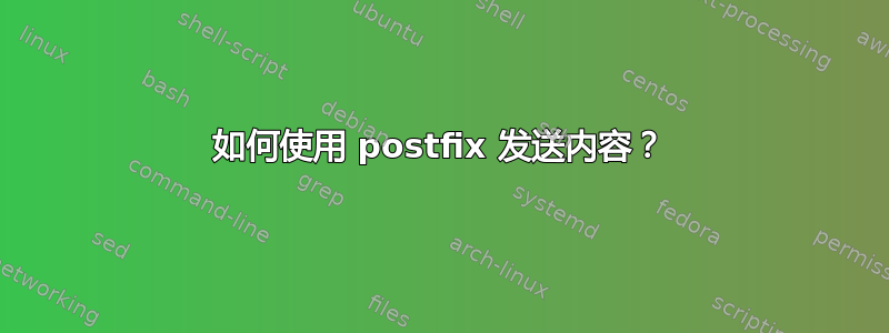 如何使用 postfix 发送内容？