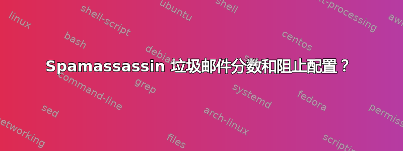 Spamassassin 垃圾邮件分数和阻止配置？