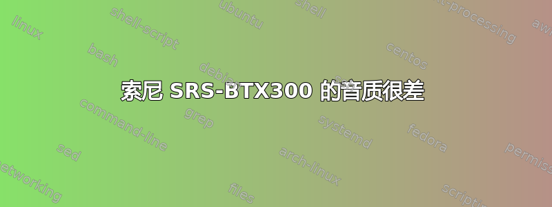 索尼 SRS-BTX300 的音质很差