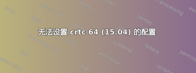 无法设置 crtc 64 (15.04) 的配置