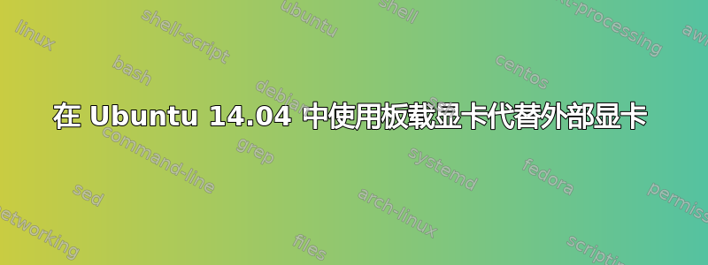 在 Ubuntu 14.04 中使用板载显卡代替外部显卡