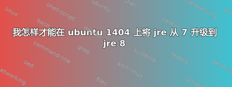 我怎样才能在 ubuntu 1404 上将 jre 从 7 升级到 jre 8