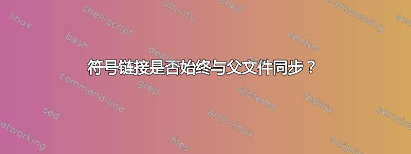 符号链接是否始终与父文件同步？