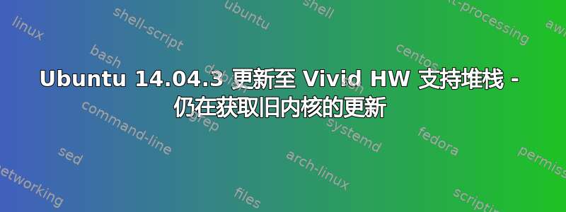 Ubuntu 14.04.3 更新至 Vivid HW 支持堆栈 - 仍在获取旧内核的更新