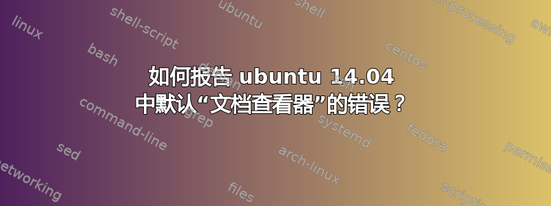 如何报告 ubuntu 14.04 中默认“文档查看器”的错误？