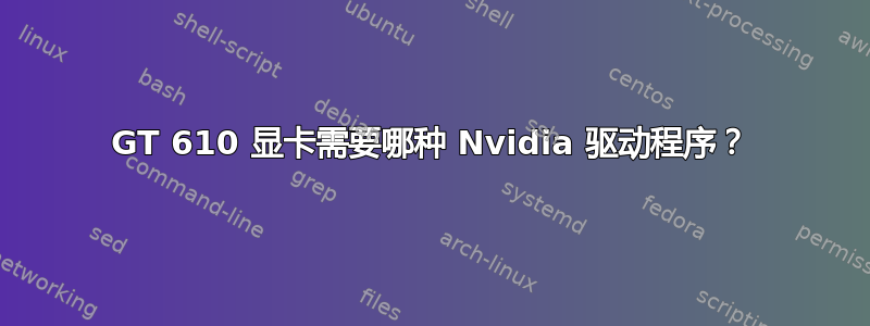 GT 610 显卡需要哪种 Nvidia 驱动程序？