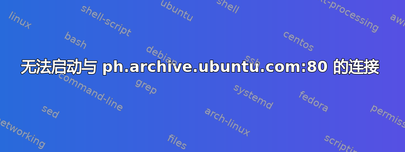 无法启动与 ph.archive.ubuntu.com:80 的连接