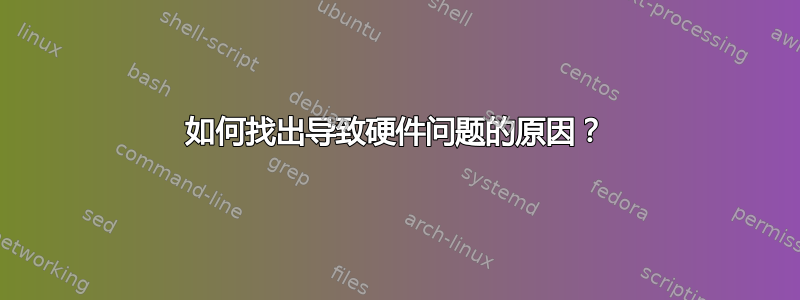 如何找出导致硬件问题的原因？