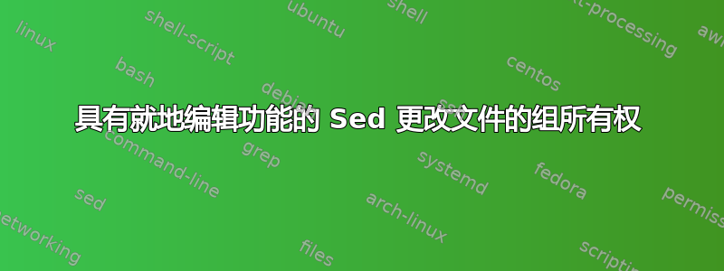 具有就地编辑功能的 Sed 更改文件的组所有权