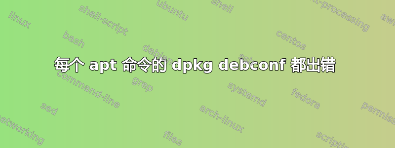 每个 apt 命令的 dpkg debconf 都出错