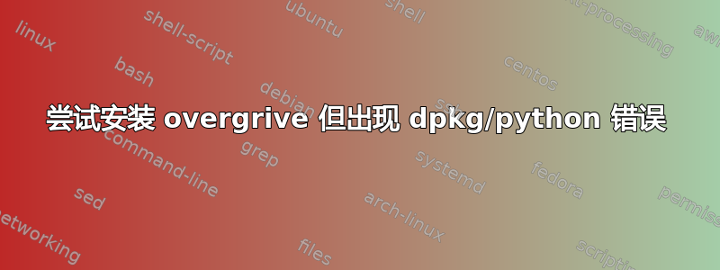 尝试安装 overgrive 但出现 dpkg/python 错误