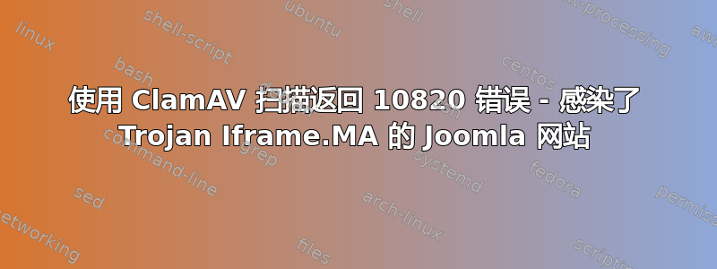 使用 ClamAV 扫描返回 10820 错误 - 感染了 Trojan Iframe.MA 的 Joomla 网站