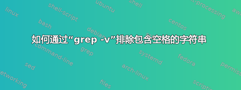 如何通过“grep -v”排除包含空格的字符串