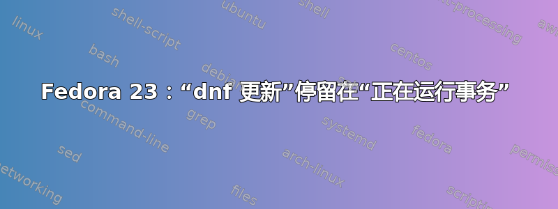 Fedora 23：“dnf 更新”停留在“正在运行事务”