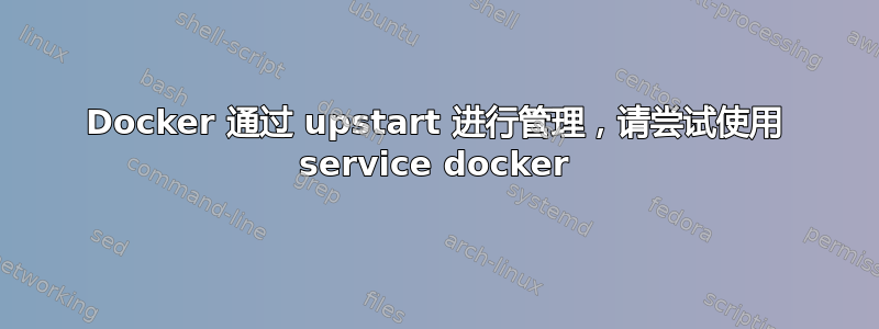 Docker 通过 upstart 进行管理，请尝试使用 service docker