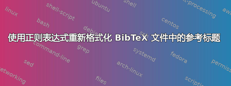 使用正则表达式重新格式化 BibTeX 文件中的参考标题