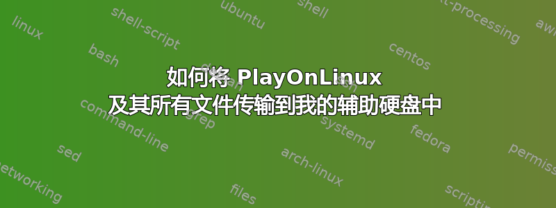 如何将 PlayOnLinux 及其所有文件传输到我的辅助硬盘中