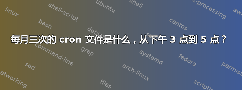 每月三次的 cron 文件是什么，从下午 3 点到 5 点？